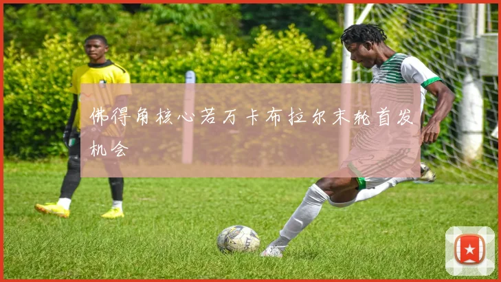 佛得角核心若万卡布拉尔末轮首发机会