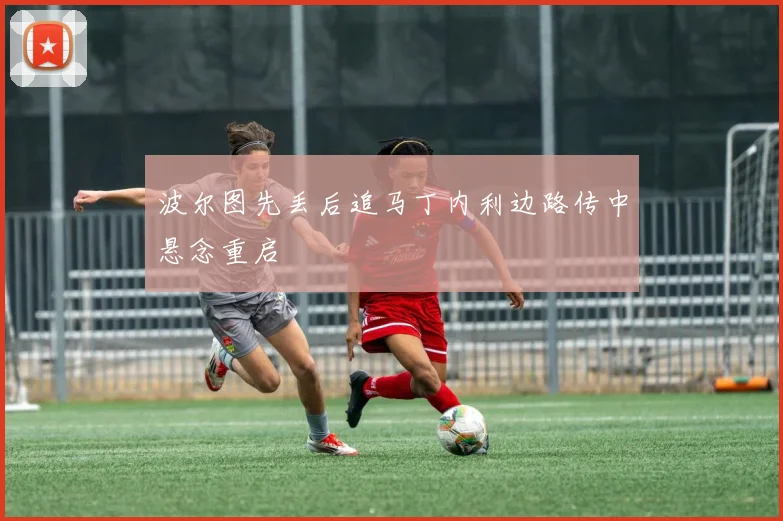 波尔图先丢后追马丁内利边路传中悬念重启