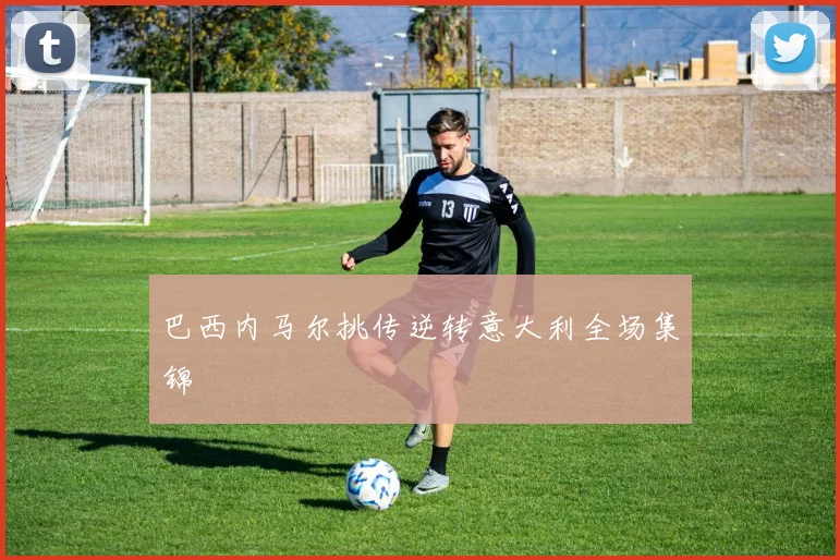 巴西内马尔挑传逆转意大利全场集锦
