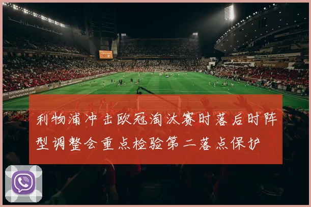 利物浦冲击欧冠淘汰赛时落后时阵型调整会重点检验第二落点保护