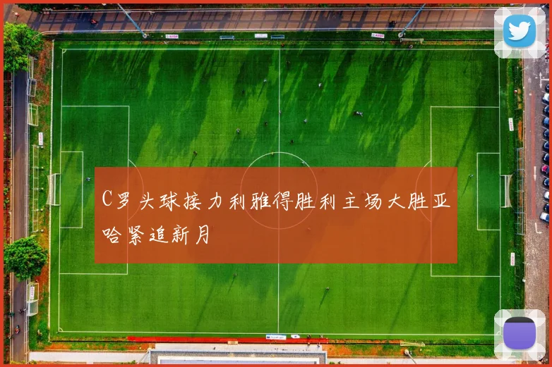 C罗头球接力利雅得胜利主场大胜亚哈紧追新月