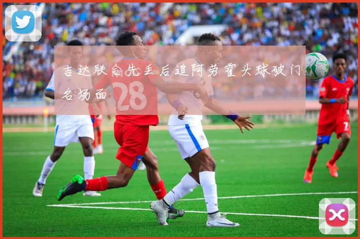 吉达联合先丢后追阿劳霍头球破门名场面