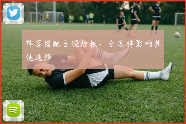 阵容搭配出现短板,会怎样影响其他选择