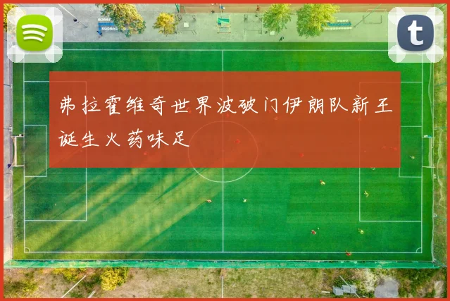 弗拉霍维奇世界波破门伊朗队新王诞生火药味足