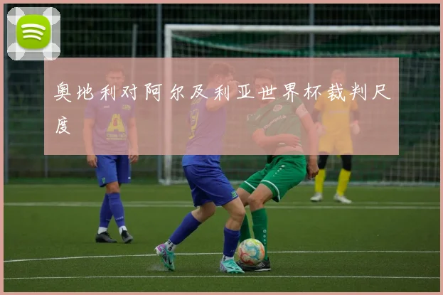 奥地利对阿尔及利亚世界杯裁判尺度