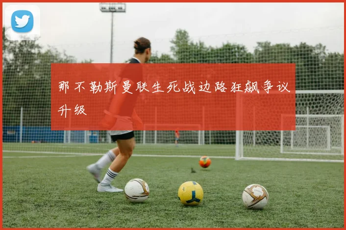 那不勒斯曼联生死战边路狂飙争议升级