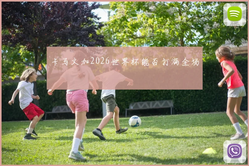 卡马文加2026世界杯能否打满全场