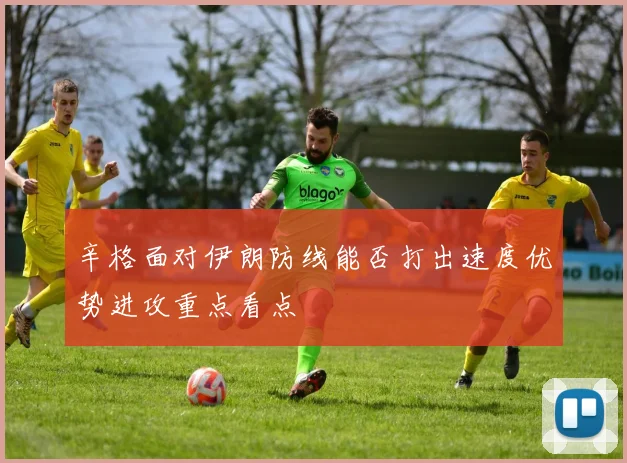 辛格面对伊朗防线能否打出速度优势进攻重点看点
