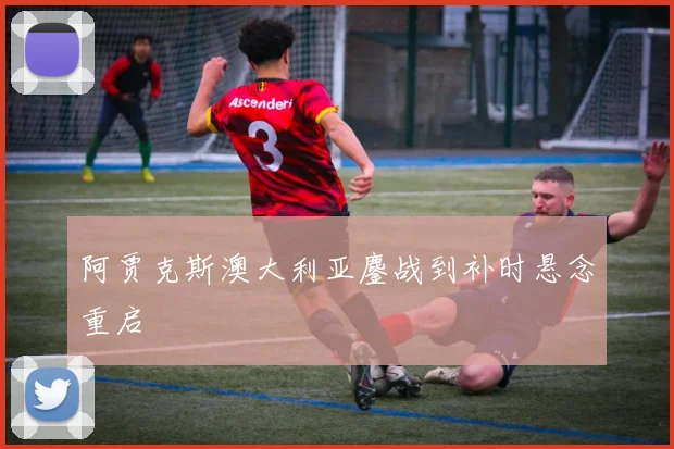 阿贾克斯澳大利亚鏖战到补时悬念重启