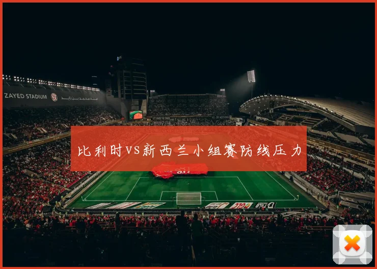 比利时vs新西兰小组赛防线压力