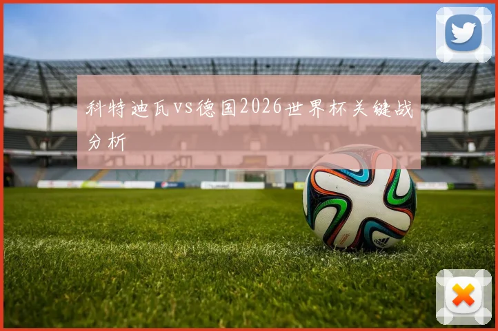 科特迪瓦vs德国2026世界杯关键战分析