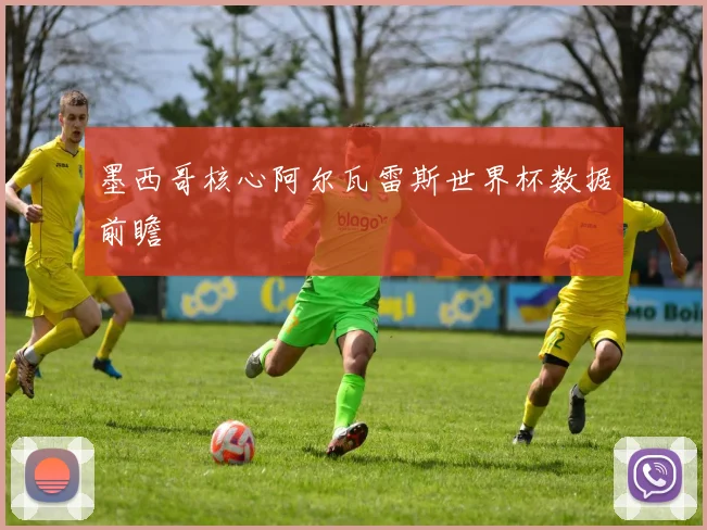 墨西哥核心阿尔瓦雷斯世界杯数据前瞻