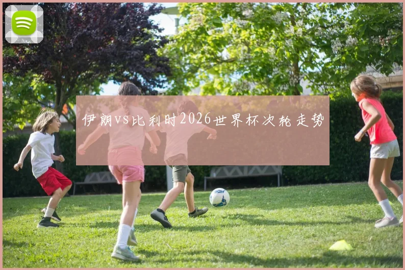 伊朗vs比利时2026世界杯次轮走势