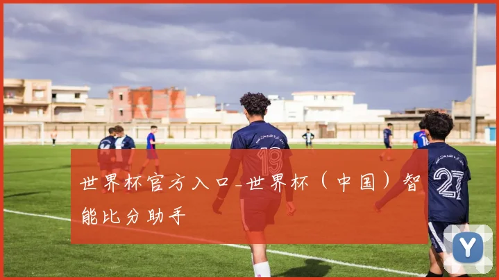 世界杯官方入口_世界杯（中国）智能比分助手