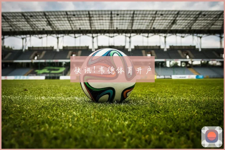 快讯!韦德体育开户