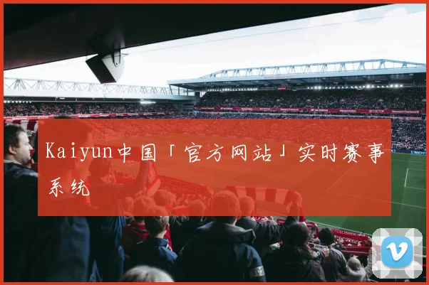 Kaiyun中国「官方网站」实时赛事系统