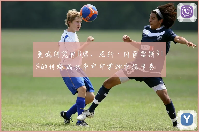 曼城则凭借B席、尼科·冈萨雷斯91%的传球成功率牢牢掌控中场节奏