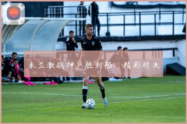 米兰激战神户胜利船，精彩对决