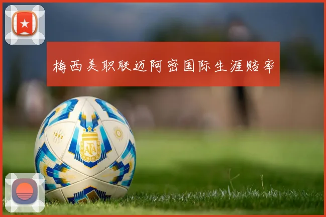 梅西美职联迈阿密国际生涯赔率