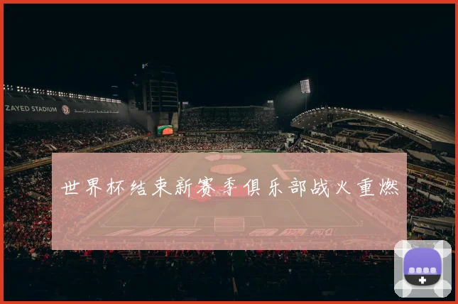 世界杯结束新赛季俱乐部战火重燃