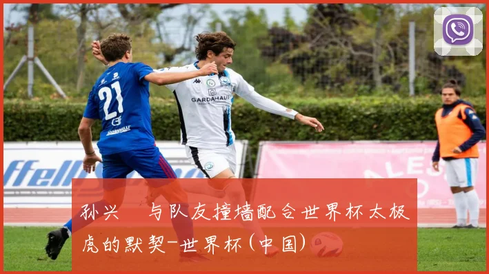 孙兴慜与队友撞墙配合世界杯太极虎的默契-世界杯(中国)