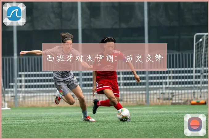 西班牙对决伊朗：历史交锋