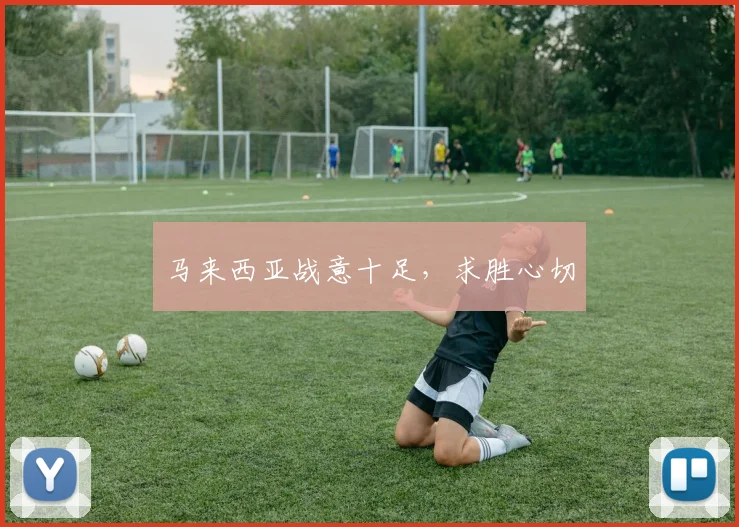 马来西亚战意十足，求胜心切