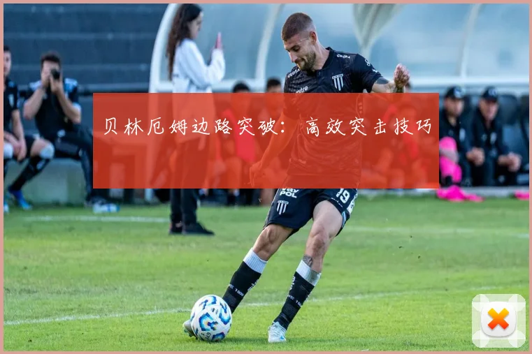 贝林厄姆边路突破:高效突击技巧