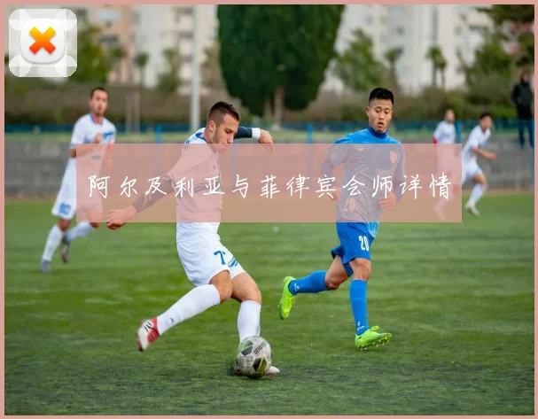 阿尔及利亚与菲律宾会师详情