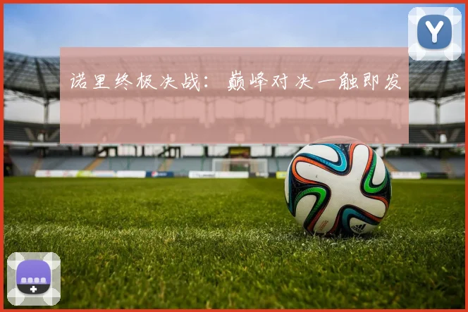诺里终极决战：巅峰对决一触即发