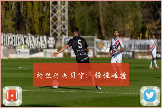 约旦对决贝宁：强强碰撞
