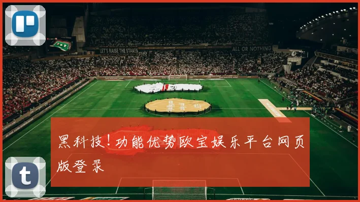 黑科技!功能优势欧宝娱乐平台网页版登录