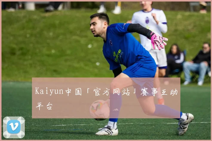 Kaiyun中国「官方网站」赛事互动平台