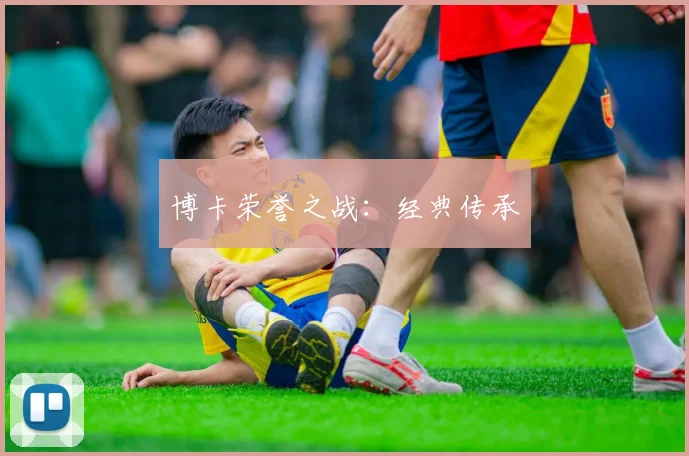 博卡荣誉之战：经典传承