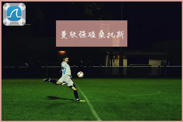曼联强碰桑托斯