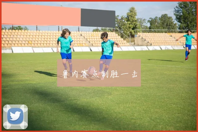 鲁内赛点制胜一击