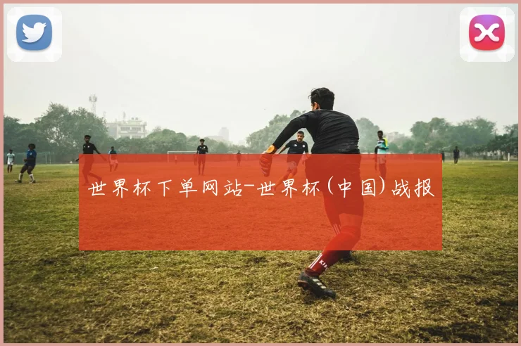 世界杯下单网站-世界杯(中国)战报
