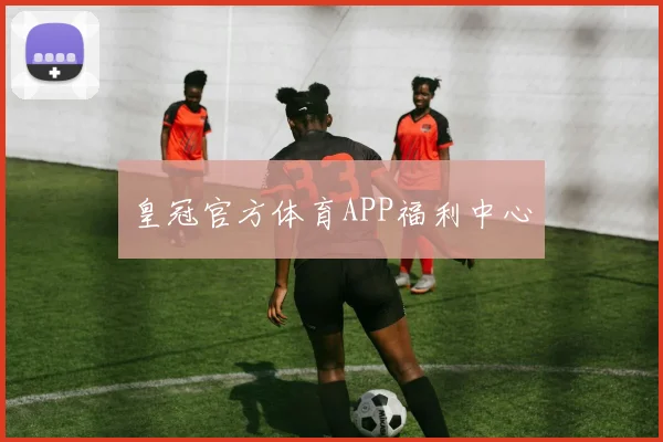 皇冠官方体育APP福利中心