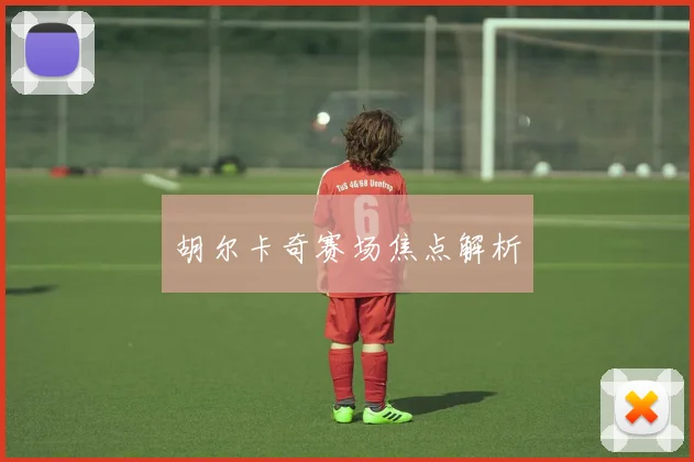 胡尔卡奇赛场焦点解析