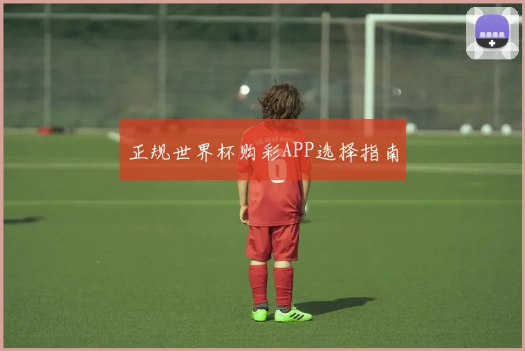 正规世界杯购彩APP选择指南