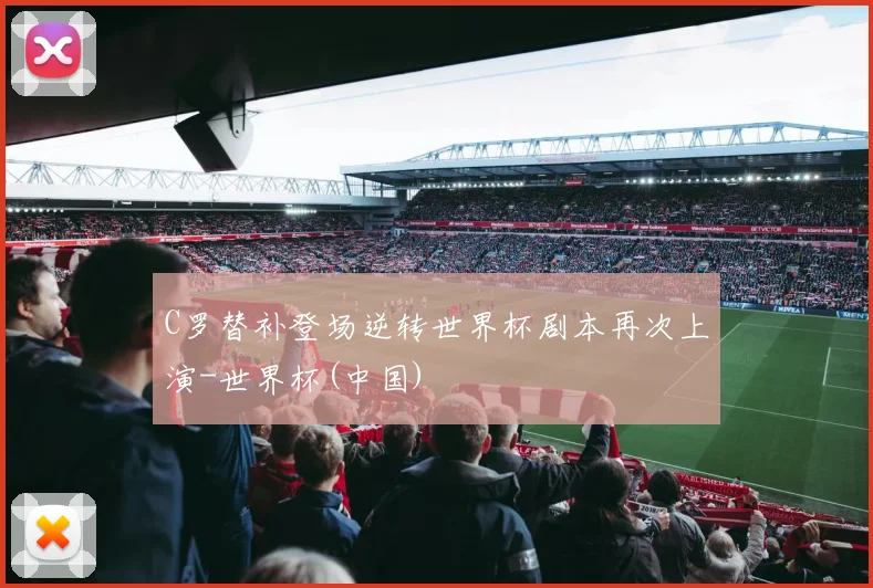 C罗替补登场逆转世界杯剧本再次上演-世界杯(中国)