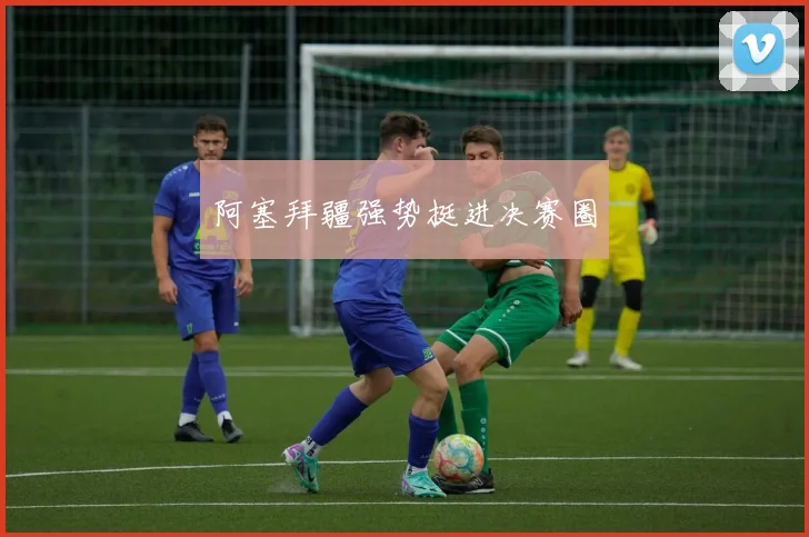 阿塞拜疆强势挺进决赛圈