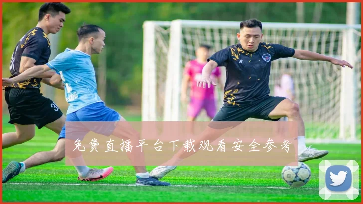 免费直播平台下载观看安全参考
