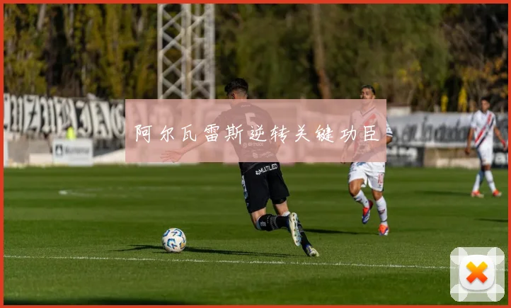 阿尔瓦雷斯逆转关键功臣