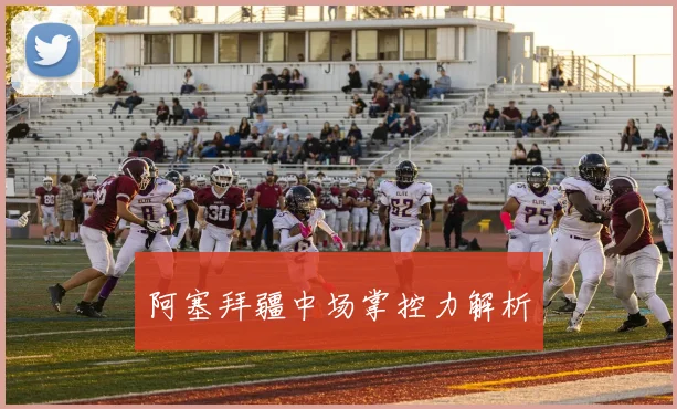 阿塞拜疆中场掌控力解析