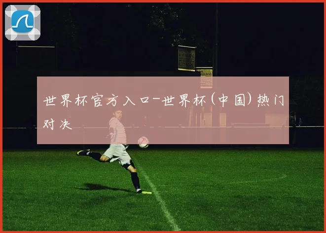 世界杯官方入口-世界杯(中国)热门对决