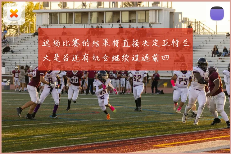 这场比赛的结果将直接决定亚特兰大是否还有机会继续追逐前四