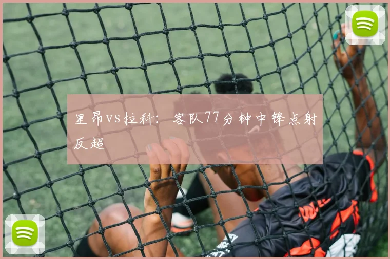 里昂vs拉科:客队77分钟中锋点射反超