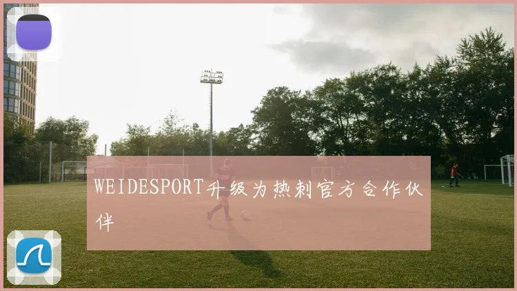 WEIDESPORT升级为热刺官方合作伙伴