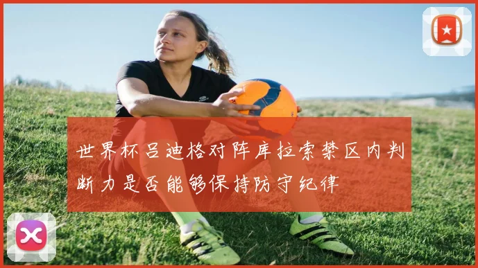 世界杯吕迪格对阵库拉索禁区内判断力是否能够保持防守纪律